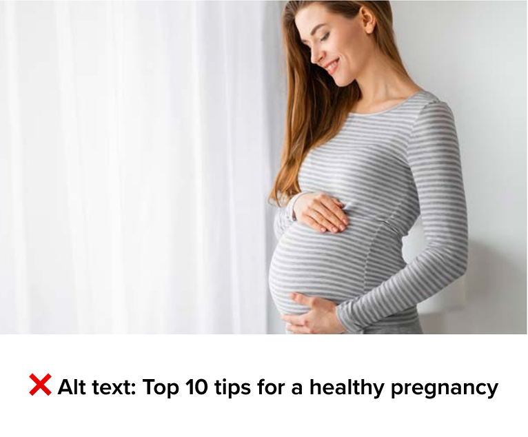“Bad alt text implementation of a pregnant woman in a grey shirt gently holding her belly, and the text below it says ‘Alt text: Top 10 tips for a healthy pregnancy.’”